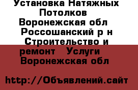 Установка Натяжных Потолков - Воронежская обл., Россошанский р-н Строительство и ремонт » Услуги   . Воронежская обл.